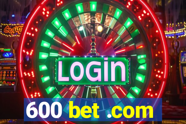 600 bet .com